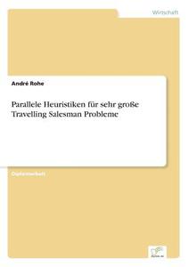 Parallele Heuristiken für sehr große Travelling Salesman Probleme di André Rohe edito da Diplom.de