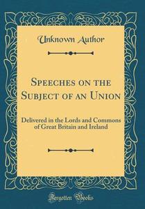 Speeches on the Subject of an Union: Delivered in the Lords and Commons of Great Britain and Ireland (Classic Reprint) di Unknown Author edito da Forgotten Books