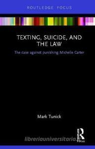 Texting, Suicide, and the Law: The case against punishing Michelle Carter di Mark Tunick edito da ROUTLEDGE