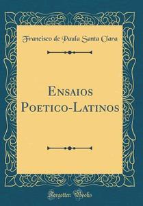 Ensaios Poetico-Latinos (Classic Reprint) di Francisco De Paula Santa Clara edito da Forgotten Books