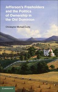 Jefferson's Freeholders and the Politics of Ownership in the Old Dominion di Christopher Michael Curtis edito da Cambridge University Press