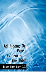 Ad Fidem; Or, Parish Evidences Of The Bible di Enoch Fitch Burr edito da Bibliolife