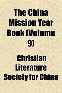 The China Mission Year Book Volume 9 di Christian Literature Society for China edito da General Books