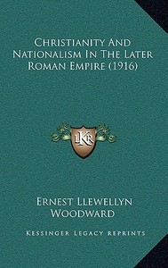 Christianity and Nationalism in the Later Roman Empire (1916) di Ernest Llewellyn Woodward edito da Kessinger Publishing