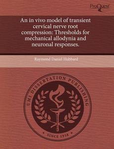 An in Vivo Model of Transient Cervical Nerve Root Compression: Thresholds for Mechanical Allodynia and Neuronal Responses. di Raymond Daniel Hubbard edito da Proquest, Umi Dissertation Publishing