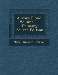 Aurora Floyd, Volume 1 di Mary Elizabeth Braddon edito da Nabu Press