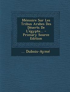 Memoire Sur Les Tribus Arabes Des Deserts de L'Egypte... di DuBois-Ayme edito da Nabu Press