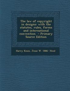 The Law of Copyright in Designs: With the Statutes, Rules, Forms and International Convention di Harry Knox, Jesse W. 1886- Hind edito da Nabu Press