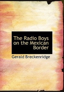 The Radio Boys on the Mexican Border di Gerald Breckenridge edito da BiblioLife