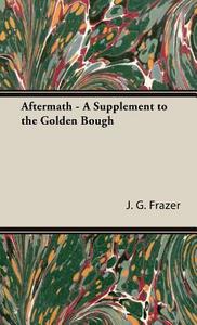 Aftermath - A Supplement to the Golden Bough di J. G. Frazer edito da Frazer Press