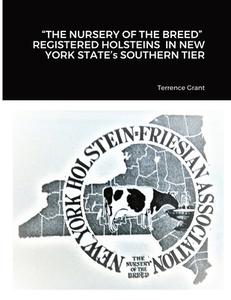 "THE NURSERY OF THE BREED"  REGISTERED HOLSTEINS  IN NEW YORK STATE's SOUTHERN TIER di Terrence Grant edito da Lulu.com