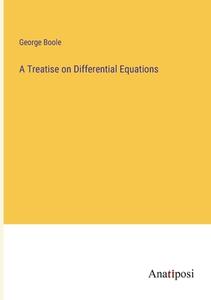 A Treatise on Differential Equations di George Boole edito da Anatiposi Verlag