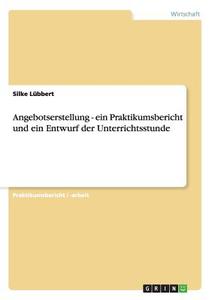 Angebotserstellung - ein Praktikumsbericht und ein Entwurf der Unterrichtsstunde di Silke Lübbert edito da GRIN Verlag