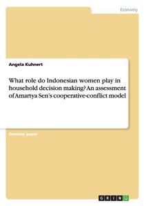 What role do Indonesian women play in household decision making? An assessment of Amartya Sen's cooperative-conflict mod di Angela Kuhnert edito da GRIN Publishing