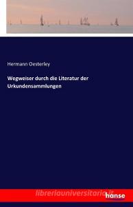 Wegweiser durch die Literatur der Urkundensammlungen di Hermann Oesterley edito da hansebooks
