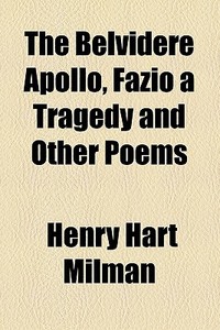 The Belvidere Apollo, Fazio a Tragedy and Other Poems di Henry Hart Milman edito da General Books