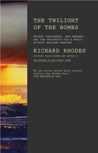 Twilight of the Bombs: Recent Challenges, New Dangers, and the Prospects for a World Without Nuclear Weapons di Richard Rhodes edito da VINTAGE