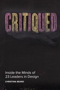 Critiqued: Inside the Minds of 23 Leaders in Design di Christina Beard edito da PEACHPIT PR