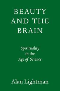 Beauty and the Brain: Spirituality in the Age of Science di Alan Lightman edito da PANTHEON