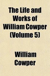 The Life And Works Of William Cowper (volume 5) di William Cowper edito da General Books Llc