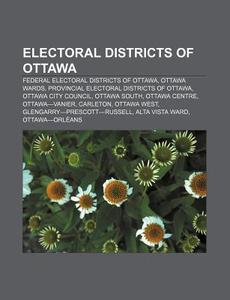 Electoral Districts Of Ottawa: Federal Electoral Districts Of Ottawa, Ottawa Wards, Provincial Electoral Districts Of Ottawa di Source Wikipedia edito da Books Llc, Wiki Series