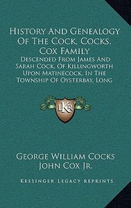 History and Genealogy of the Cock, Cocks, Cox Family: Descended from James and Sarah Cock, of Killingworth Upon Matinecock, in the Township of Oysterb di George William Cocks edito da Kessinger Publishing