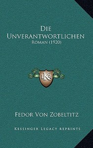 Die Unverantwortlichen: Roman (1920) di Fedor Von Zobeltitz edito da Kessinger Publishing