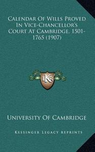Calendar of Wills Proved in Vice-Chancellor's Court at Cambridge, 1501-1765 (1907) di University of Cambridge edito da Kessinger Publishing
