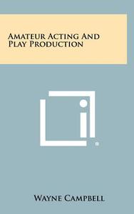 Amateur Acting and Play Production di Wayne Campbell edito da Literary Licensing, LLC