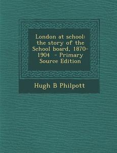 London at School: The Story of the School Board, 1870-1904 - Primary Source Edition di Hugh B. Philpott edito da Nabu Press