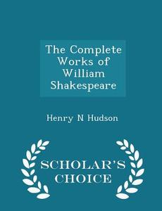 The Complete Works Of William Shakespeare - Scholar's Choice Edition di Henry N Hudson edito da Scholar's Choice