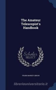The Amateur Telescopist's Handbook di Frank Markey Gibson edito da Sagwan Press
