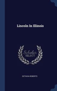 Lincoln In Illinois di Octavia Roberts edito da Sagwan Press