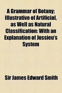A With An Explanation Of Jussieu's System di James Edward Smith, Sir James Edward Smith edito da General Books Llc