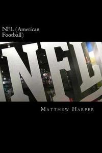 NFL (American Football): A Fascinating Book Containing NFL Facts, Trivia, Images & Memory Recall Quiz: Suitable for Adults & Children di Matthew Harper edito da Createspace