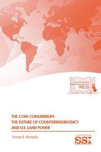 The Coin Conundrum: The Future of U.S. Counterinsurgency and U.S. Land Power: The Future of U.S. Counterinsurgency and U di Thomas R. Mockaitis edito da DEPARTMENT OF THE ARMY