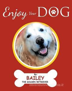 Enjoy Your Dog di Bailey the Golden Retriever edito da Covenant Books