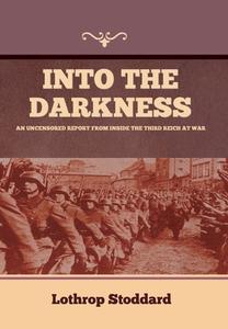 Into The Darkness: An Uncensored Report From Inside the Third Reich at War di Lothrop Stoddard edito da INDOEUROPEANPUBLISHING.COM