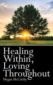 HEALING WITHIN, LOVING THROUGHOUT di MEGAN MCCARTHY edito da LIGHTNING SOURCE UK LTD