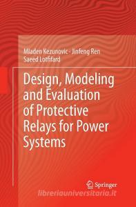 Design, Modeling and Evaluation of Protective Relays for Power Systems di Mladen Kezunovic, Saeed Lotfifard, Jinfeng Ren edito da Springer International Publishing