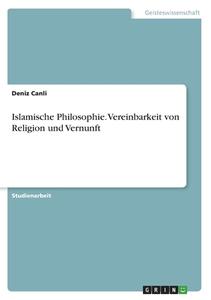 Islamische Philosophie. Vereinbarkeit von Religion und Vernunft di Deniz Canli edito da GRIN Verlag