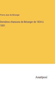 Dernières chansons de Béranger de 1834 à 1851 di Pierre-Jean de Béranger edito da Anatiposi Verlag