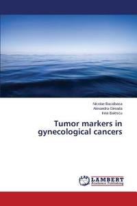 Tumor markers in gynecological cancers di Nicolae Bacalbasa, Alexandra Gireada, Irina Balescu edito da LAP Lambert Academic Publishing