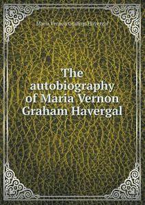 The Autobiography Of Maria Vernon Graham Havergal di Jane Miriam Crane, Maria Vernon Graham Havergal edito da Book On Demand Ltd.