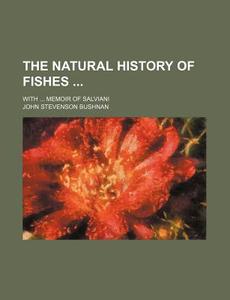 The Natural History Of Fishes; With Memoir Of Salviani di John Stevenson Bushnan edito da General Books Llc