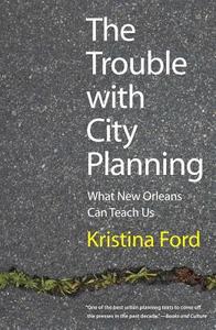 The Trouble with City Planning - What New Orleans Can Teach Us di Kristina Ford edito da Yale University Press