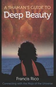 A Shaman\'s Guide To Deep Beauty di Francis Rico edito da Council Oak Books