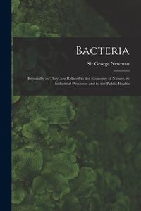 BACTERIA : ESPECIALLY AS THEY ARE RELATE di GEORGE NEWMAN edito da LIGHTNING SOURCE UK LTD