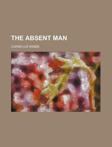 The Absent Man di Cornelius Webbe edito da Rarebooksclub.com