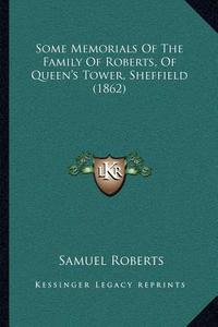Some Memorials of the Family of Roberts, of Queen's Tower, Sheffield (1862) di Samuel Roberts edito da Kessinger Publishing
